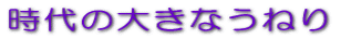 時代の大きなうねり